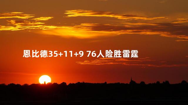 恩比德35+11+9 76人险胜雷霆